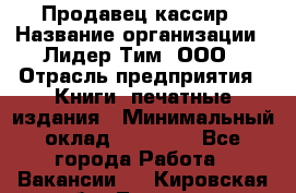 Продавец-кассир › Название организации ­ Лидер Тим, ООО › Отрасль предприятия ­ Книги, печатные издания › Минимальный оклад ­ 13 000 - Все города Работа » Вакансии   . Кировская обл.,Леваши д.